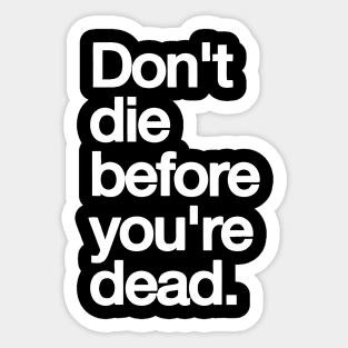 Don't die before your dead Sticker